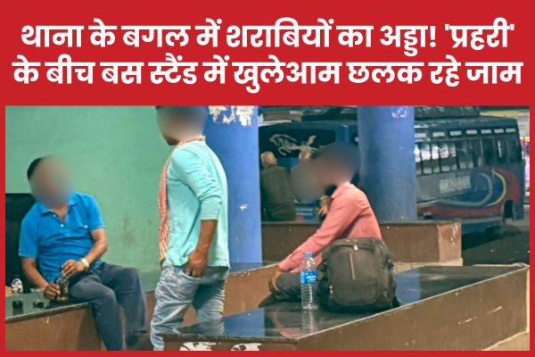 थाना के बगल में शराबियों का अड्डा! ‘प्रहरी’ के बीच बस स्टैंड में खुलेआम छलक रहे जाम