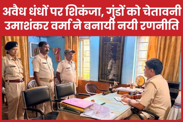 अवैध धंधों पर शिकंजा, गुंडों को चेतावनी… उमाशंकर वर्मा ने बनायी नयी रणनीति