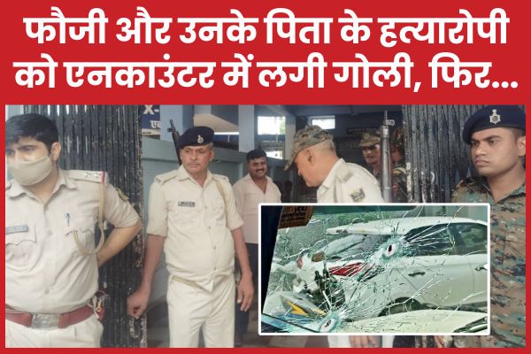 फौजी और उनके पिता के ह’त्यारोपी को एनका’उंटर में लगी गो’ली, फिर…