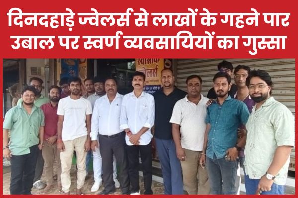 दिनदहाड़े ज्वेलर्स से लाखों के गहने पार, उबाल पर स्वर्ण व्यवसायियों का गुस्सा