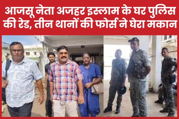 आजसू नेता अजहर इस्लाम के घर पुलिस की रेड, तीन थानों की फोर्स ने घेरा मकान