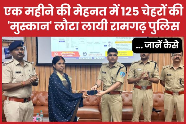एक महीने की मेहनत में 125 चेहरों की ‘मुस्कान’ लौटा लायी रामगढ़ पुलिस… जानें कैसे
