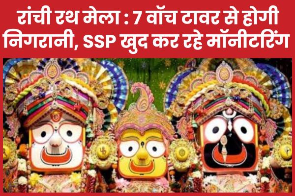 रांची रथ मेला : 7 वॉच टावर से निगरानी, SSP खुद कर रहे मॉनीटरिंग