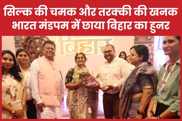 सिल्क की चमक और तरक्की की खनक… भारत मंडपम में छाया बिहार का हुनर