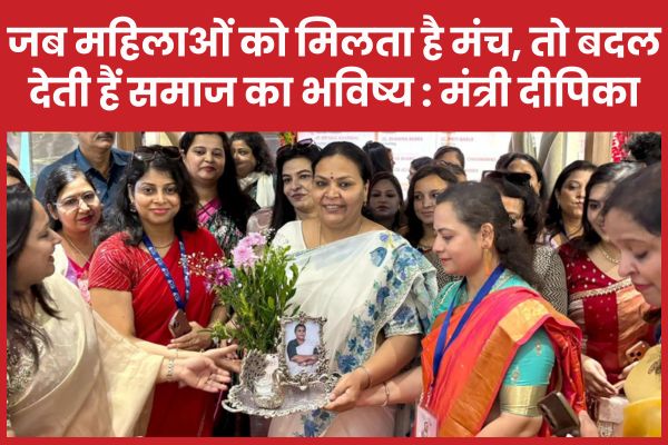 जब महिलाओं को मिलता है मंच, तो बदल देती हैं समाज का भविष्य : मंत्री दीपिका