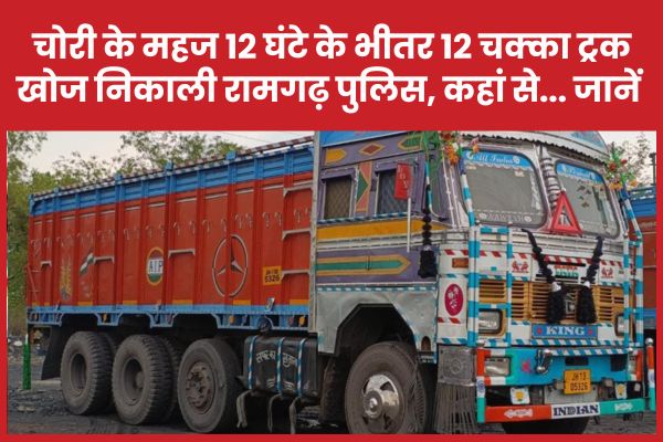 चोरी के महज 12 घंटे के भीतर 12 चक्का ट्रक खोज निकाली रामगढ़ पुलिस, कहां से… जानें