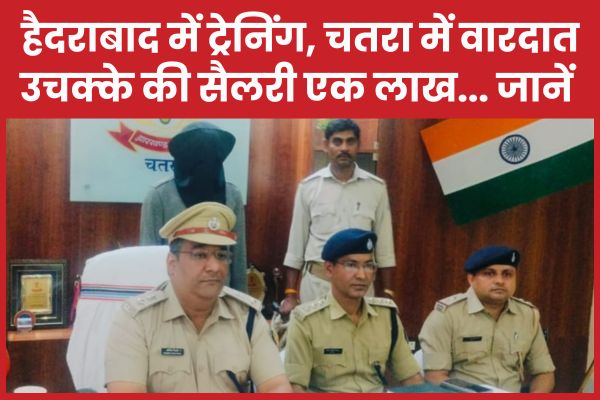 हैदराबाद में ट्रेनिंग, चतरा में वारदात, उचक्के की सैलरी एक लाख… जानें