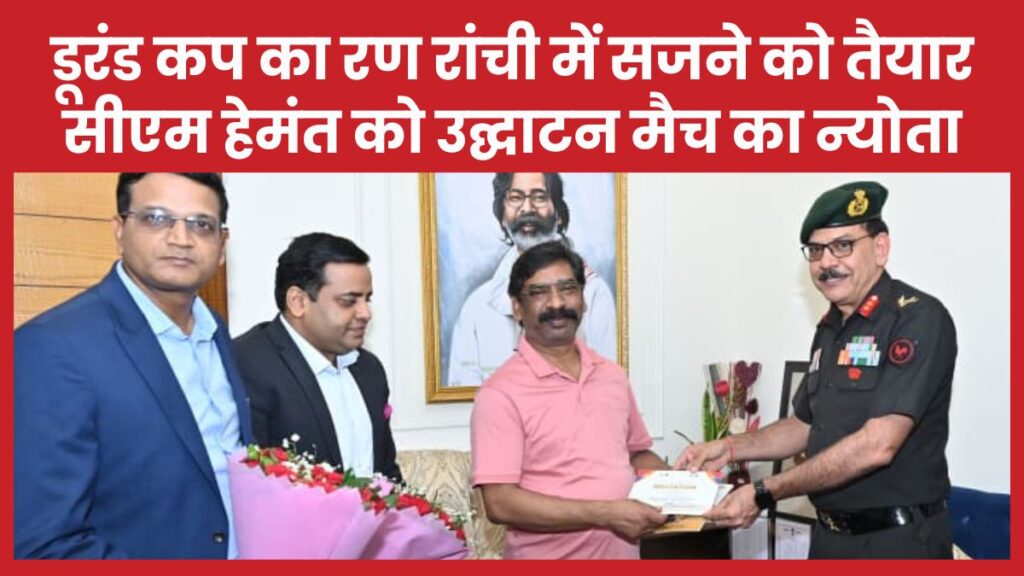 डूरंड कप का रण रांची में सजने को तैयार, सीएम हेमंत को उद्घाटन मैच का न्योता सीएम