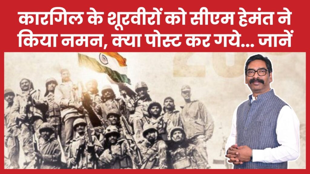 कारगिल के शूरवीरों को सीएम हेमंत ने किया नमन, क्या पोस्ट कर गये… जानें सीएम