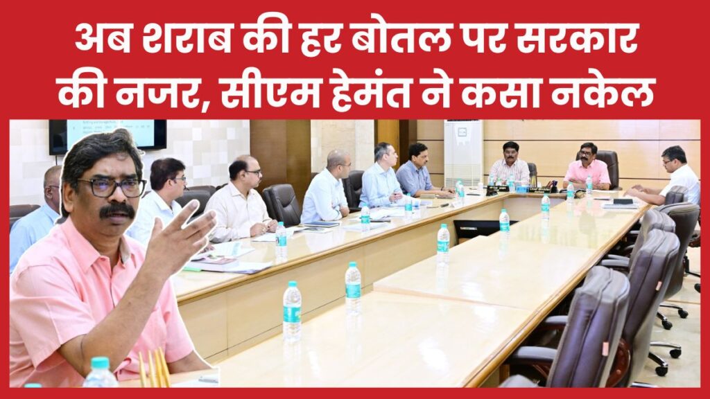 अब शराब की हर बोतल पर सरकार की नजर, सीएम हेमंत ने कसा नकेल सीएम