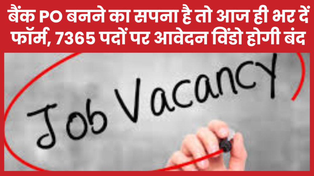 बैंक PO बनने का सपना है तो आज ही भर दें फॉर्म, 7365 पदों पर आवेदन विंडो होगी बंद PO