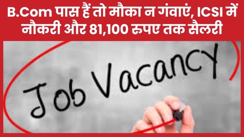 B.Com पास हैं तो मौका न गंवाएं, ICSI में नौकरी और 81,100 रुपए तक सैलरी ICSI