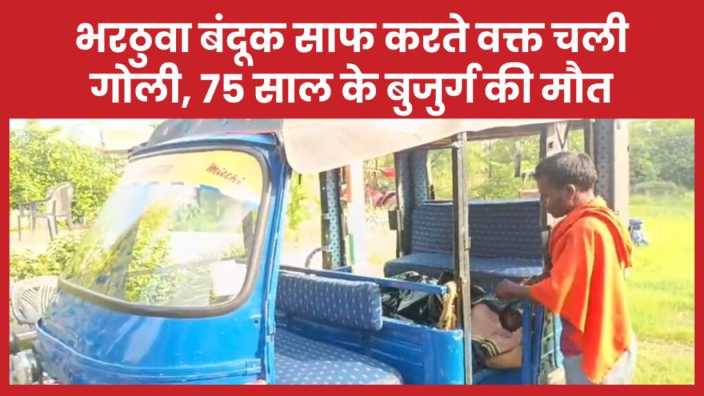 भरठुवा बंदूक साफ करते वक्त चली गोली, 75 साल के बुजुर्ग की मौ’त बंदूक