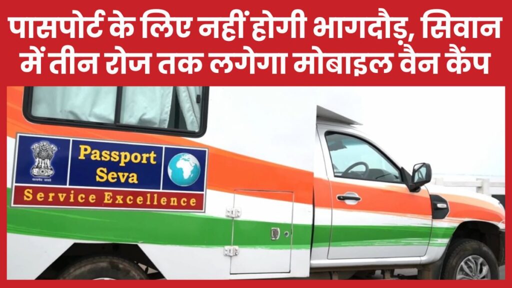 पासपोर्ट के लिए अब नहीं होगी भागदौड़, सिवान में तीन रोज तक लगेगा मोबाइल वैन कैंप पासपोर्ट