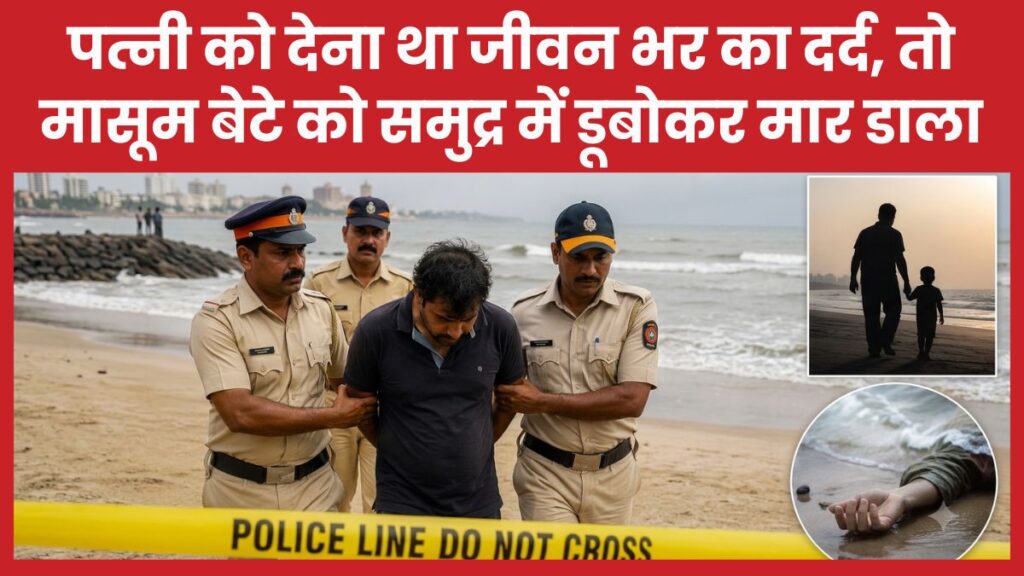 पत्नी को देना था जीवन भर का दर्द, तो मासूम बेटे को समुद्र में डूबोकर मा’र डाला पत्नी