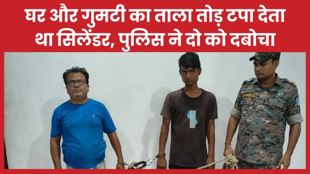 घर और गुमटी का ताला तोड़ टपा देता था सिलेंडर, पुलिस ने दो को दबोचा सिलेंडर