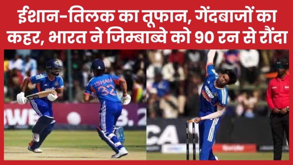 ईशान-तिलक का तूफान, गेंदबाजों का कहर, भारत ने जिम्बाब्वे को 90 रन से रौंदा भारत
