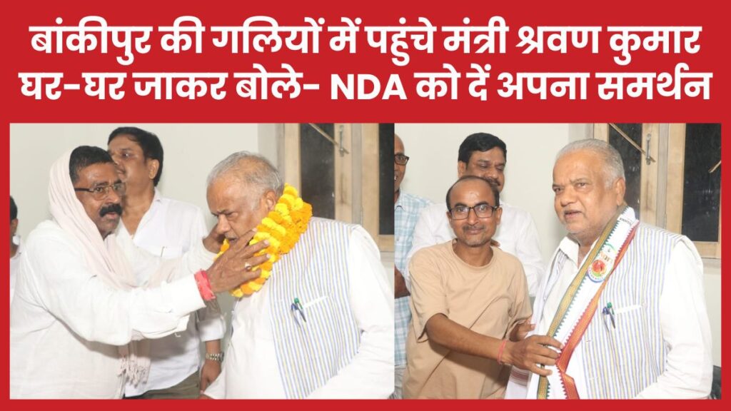 बांकीपुर की गलियों में पहुंचे मंत्री श्रवण कुमार, घर-घर जाकर बोले- NDA को दें अपना समर्थन श्रवण कुमार