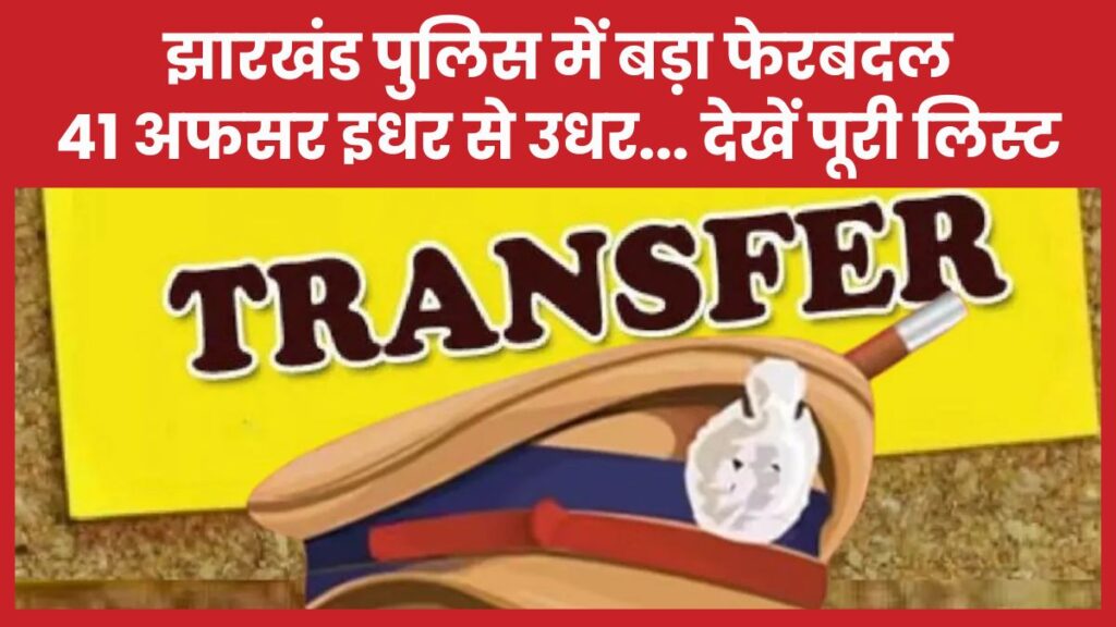 झारखंड पुलिस में बड़ा फेरबदल, 41 अफसर इधर से उधर… देखें पूरी लिस्ट झारखंड