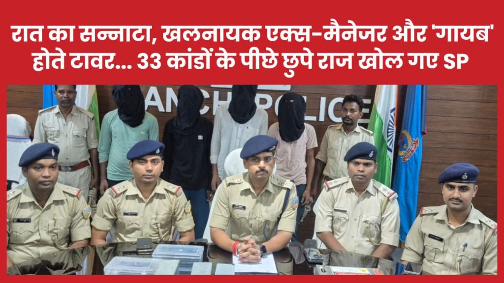 रात का सन्नाटा, खलनायक एक्स-मैनेजर और ‘गायब’ होते टावर… 33 कांडों के पीछे छुपे राज खोल गए SP