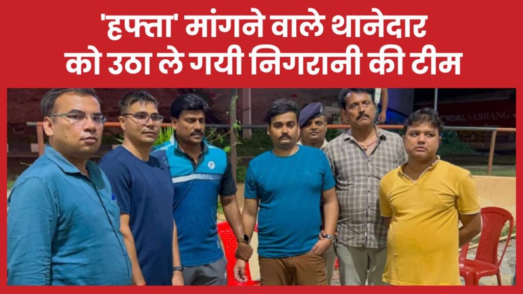 ‘हफ्ता’ मांगने वाले थानेदार को उठा ले गयी निगरानी की टीम