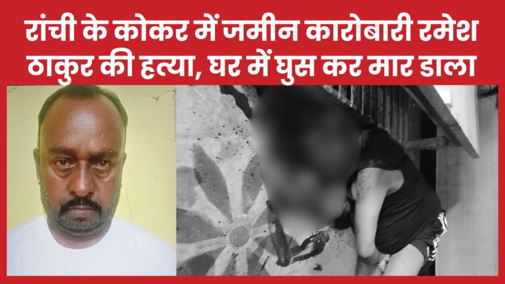 रांची के कोकर में जमीन कारोबारी रमेश ठाकुर की ह’त्या, घर में घुस कर मा’र डाला