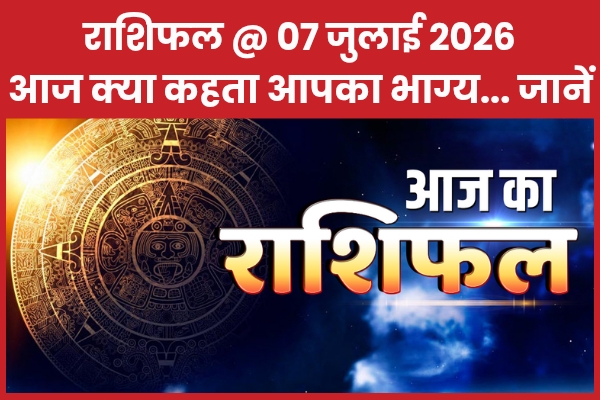 राशिफल @ 07 जुलाई 2026… आज क्या कहता है आपका भाग्य… जानें