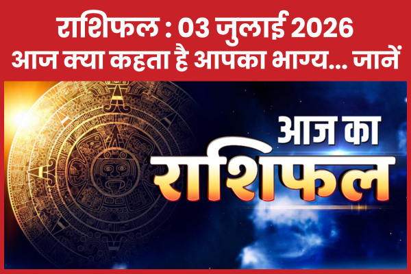 राशिफल @ 03 जुलाई 2026… आज क्या कहता है आपका भाग्य… जानें राशिफल
