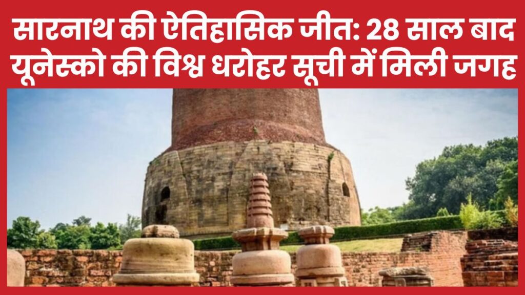 सारनाथ की ऐतिहासिक जीत: 28 साल बाद यूनेस्को की विश्व धरोहर सूची में मिली जगह सारनाथ
