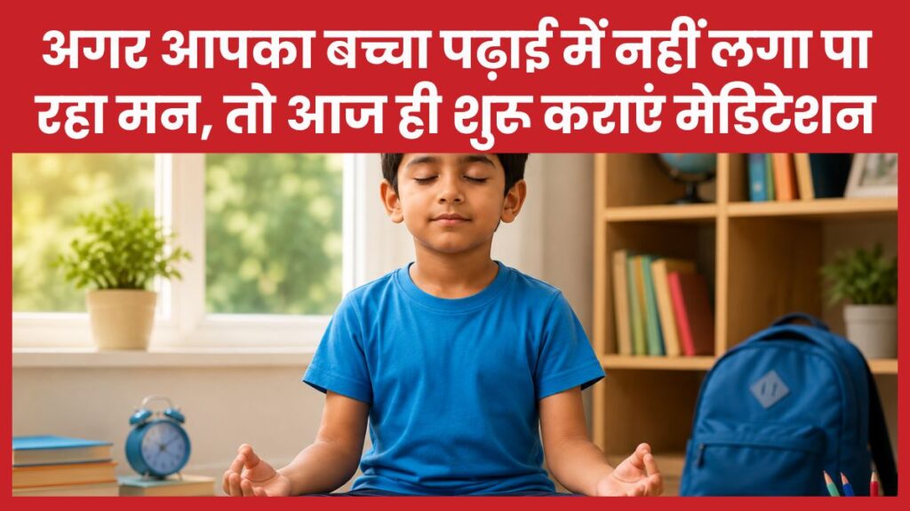 अगर आपका बच्चा पढ़ाई में नहीं लगा पा रहा मन, तो आज ही शुरू कराएं मेडिटेशन मेडिटेशन