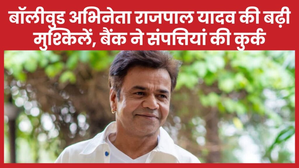 बॉलीवुड अभिनेता राजपाल यादव की बढ़ी मुश्किलें, बैंक ने संपत्तियां की कुर्क राजपाल