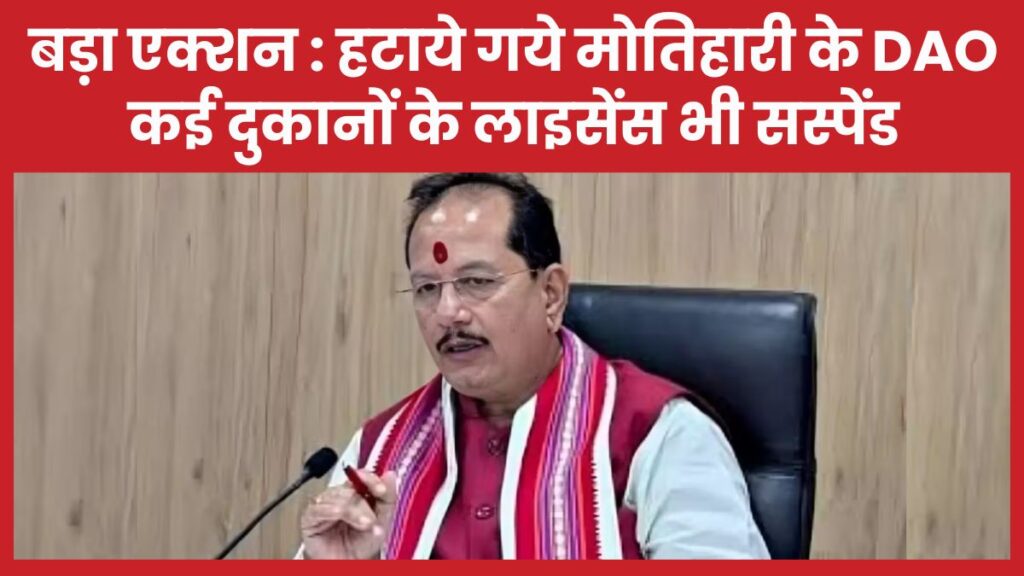 बड़ा एक्शन : हटाये गये मोतिहारी के DAO, कई दुकानों के लाइसेंस भी सस्पेंड लाइसेंस