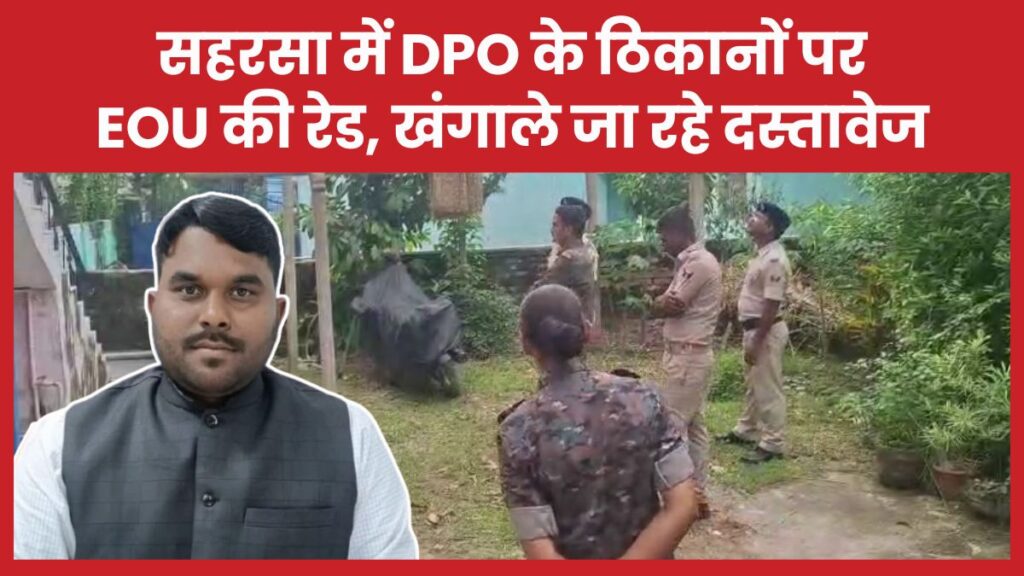 सहरसा में DPO के ठिकानों पर EOU की रेड, खंगाले जा रहे दस्तावेज EOU