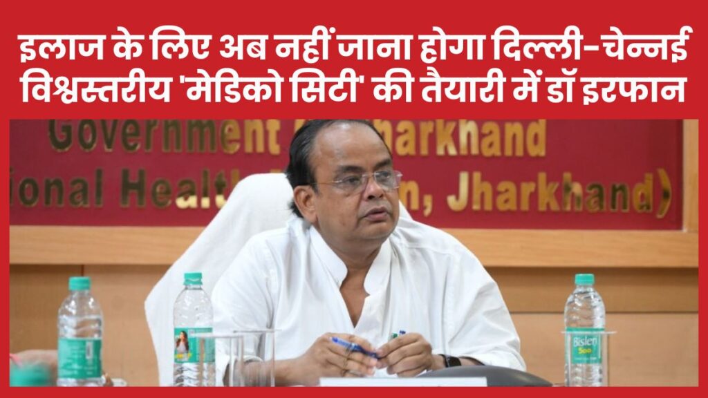 इलाज के लिए अब नहीं जाना होगा दिल्ली-चेन्नई, विश्वस्तरीय ‘मेडिको सिटी’ की तैयारी में डॉ इरफान इरफान