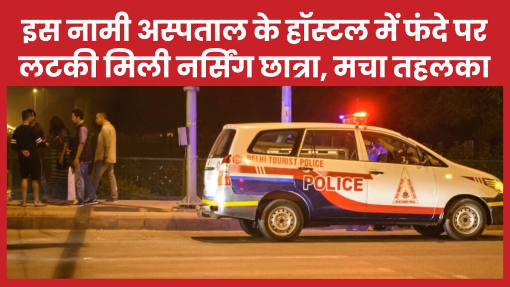 इस नामी अस्पताल के हॉस्टल में फंदे पर लटकी मिली नर्सिंग छात्रा, मचा तहलका हॉस्टल