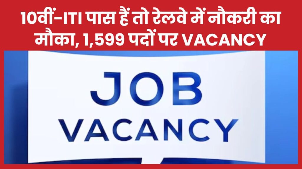 10वीं-ITI पास हैं तो रेलवे में नौकरी का मौका, 1,599 पदों पर Vacancy रेलवे