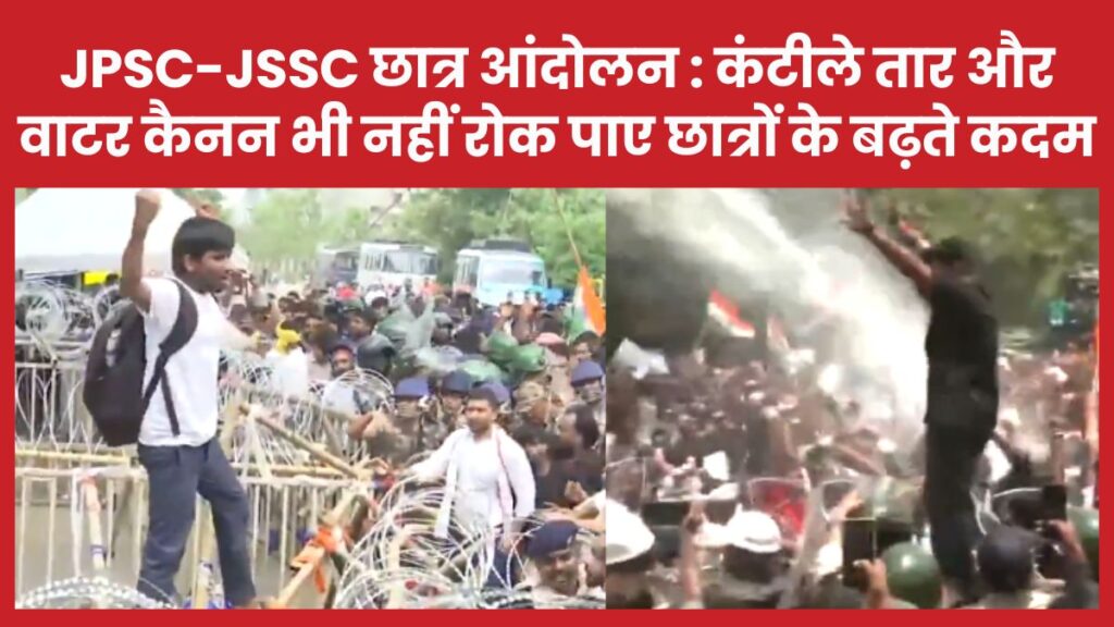 JPSC-JSSC छात्र आंदोलन : कंटीले तार और वाटर कैनन भी नहीं रोक पाए छात्रों के बढ़ते कदम आंदोलन