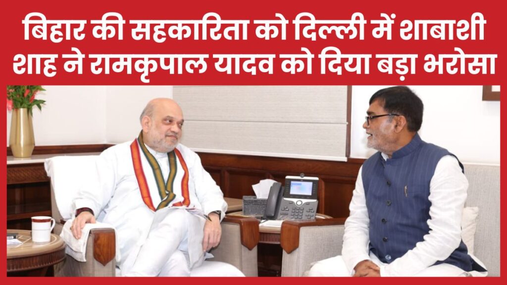 बिहार की सहकारिता को दिल्ली में शाबाशी, शाह ने रामकृपाल यादव को दिया बड़ा भरोसा रामकृपाल