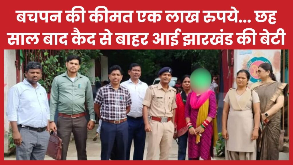 बचपन की कीमत एक लाख रुपये… छह साल बाद कैद से बाहर आई झारखंड की बेटी झारखंड