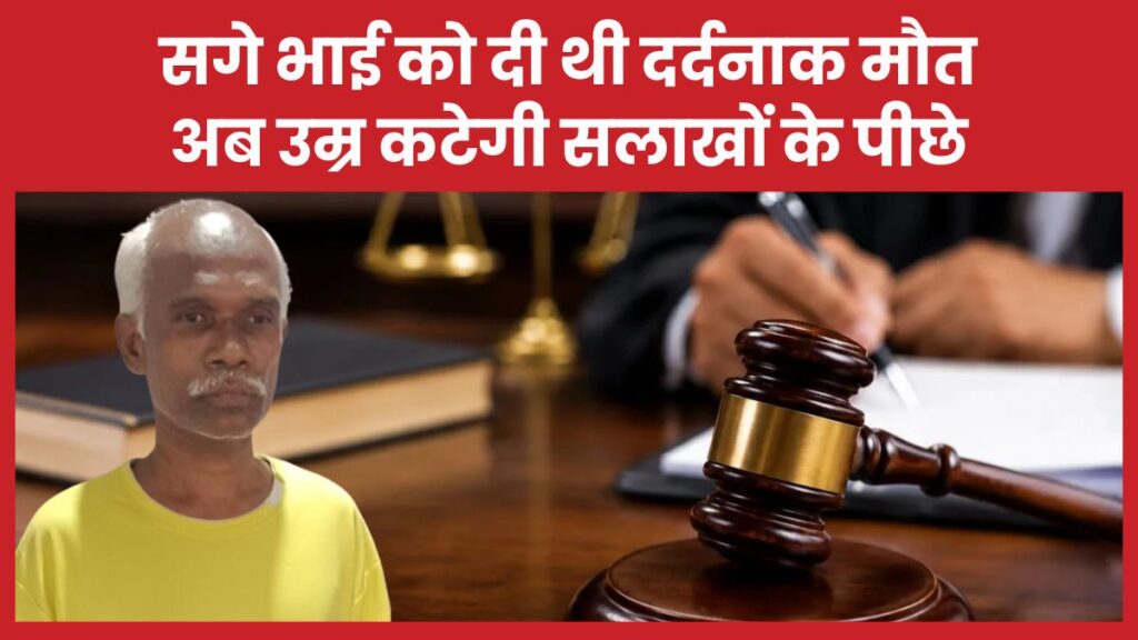 सगे भाई को दी थी दर्दनाक मौ’त, अब उम्र कटेगी सलाखों के पीछे भाई