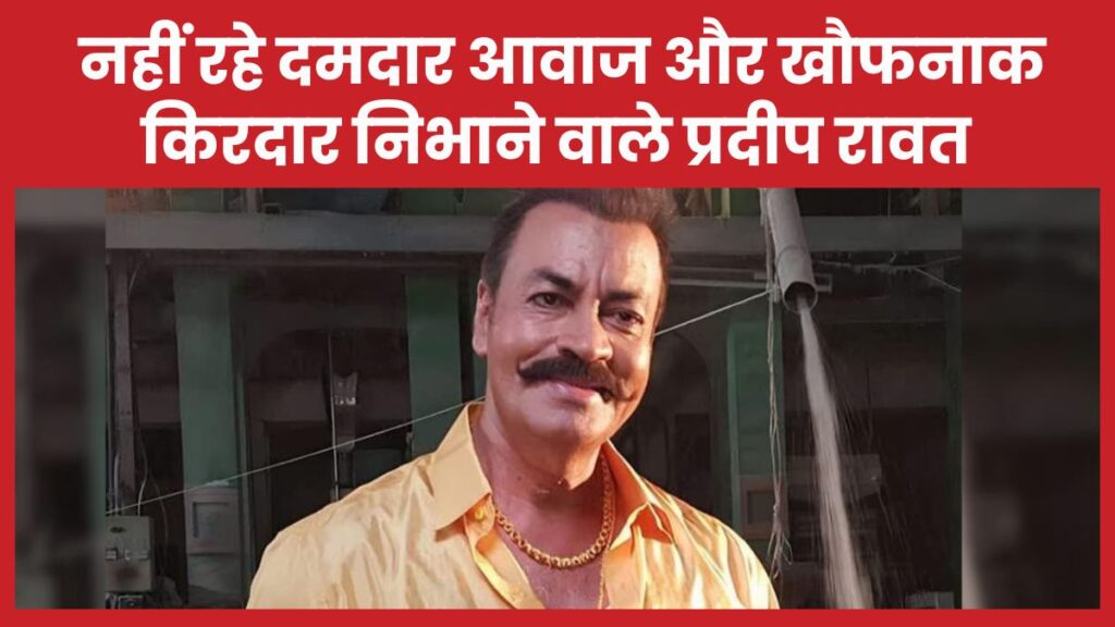 नहीं रहे दमदार आवाज और खौफनाक किरदार निभाने वाले प्रदीप रावत प्रदीप