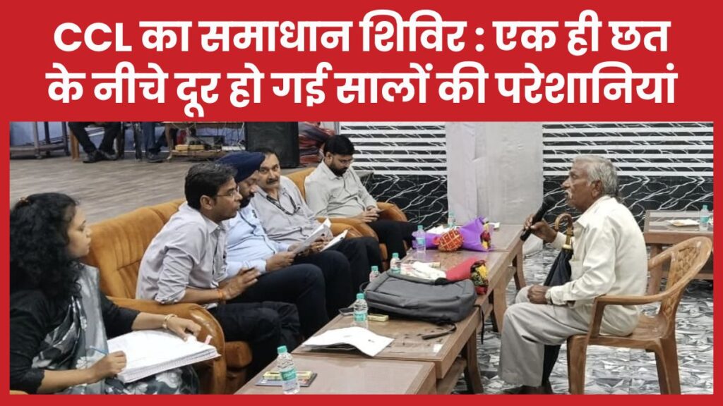 CCL का समाधान शिविर : एक ही छत के नीचे दूर हो गई सालों की परेशानियां CCL