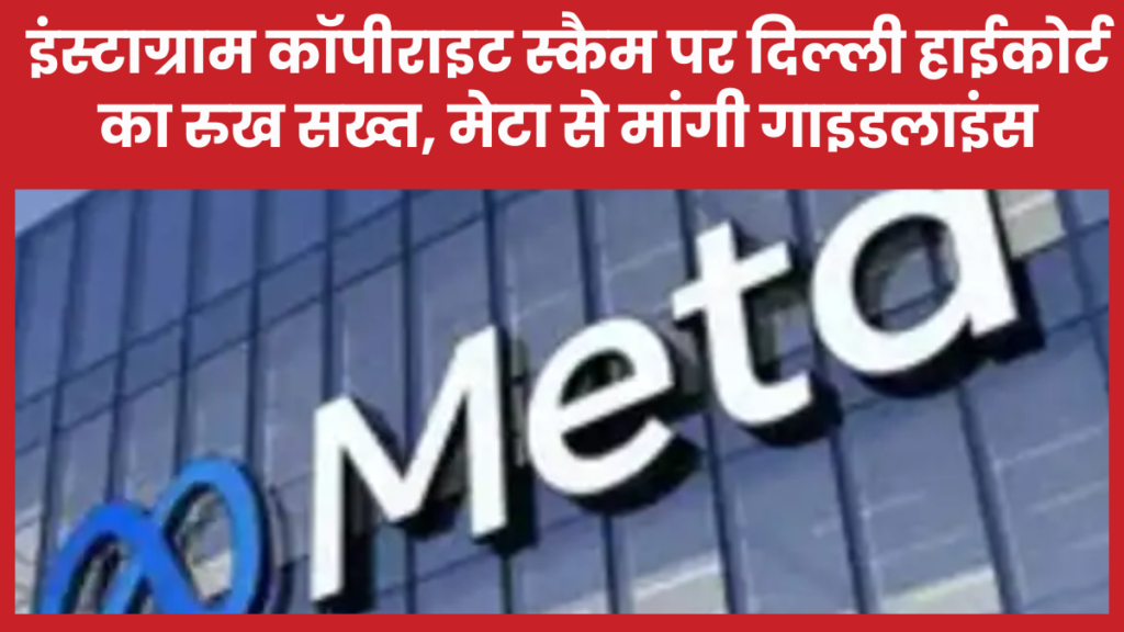 इंस्टाग्राम कॉपीराइट स्कैम पर दिल्ली हाईकोर्ट का रुख सख्त, मेटा से मांगी गाइडलाइंस मेटा