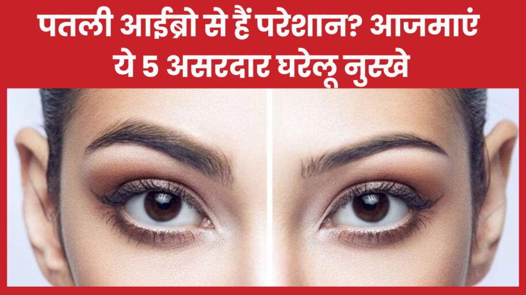 पतली आईब्रो से हैं परेशान? आजमाएं ये 5 असरदार घरेलू नुस्खे आईब्रो