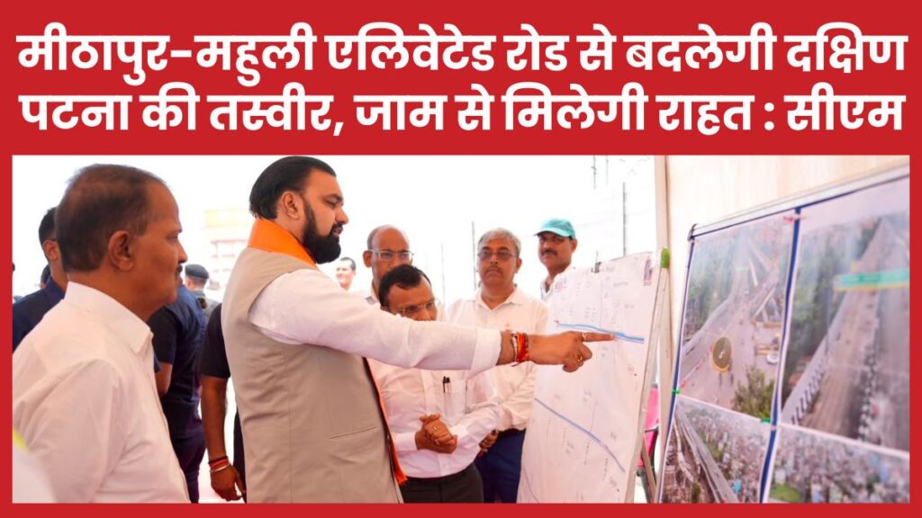 मीठापुर-महुली एलिवेटेड रोड से बदलेगी दक्षिण पटना की तस्वीर, जाम से मिलेगी राहत : सीएम सीएम