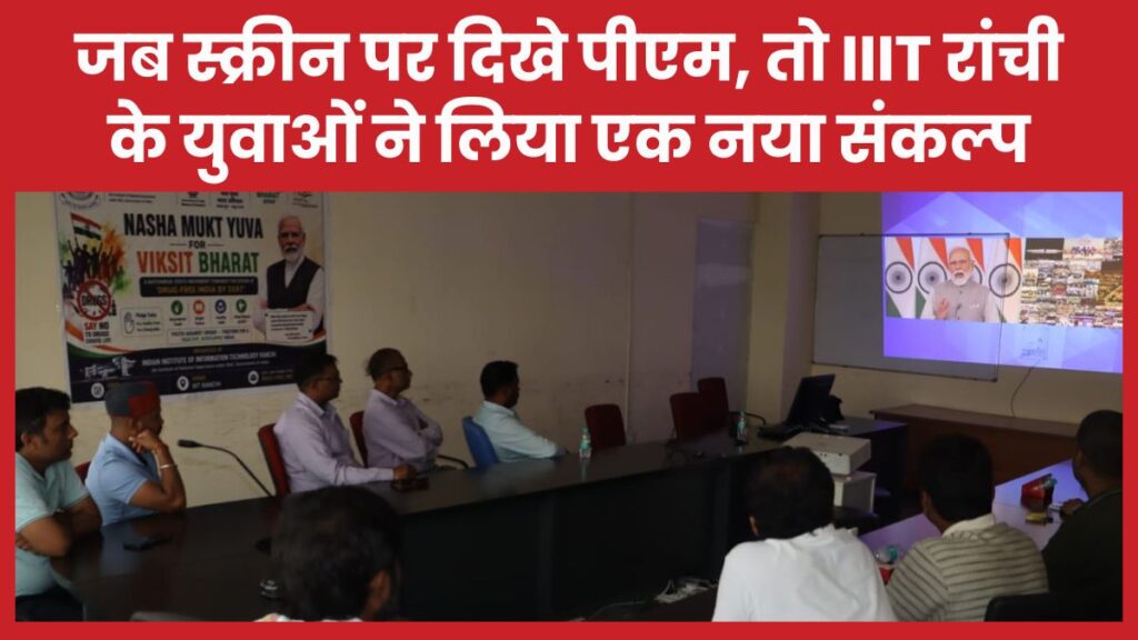 जब स्क्रीन पर दिखे पीएम, तो IIIT रांची के युवाओं ने लिया एक नया संकल्प IIIT