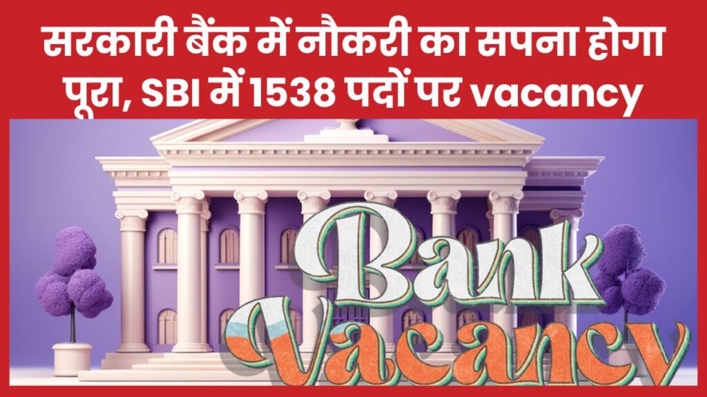 सरकारी बैंक में नौकरी का सपना होगा पूरा, SBI में 1538 पदों पर vacancy SBI