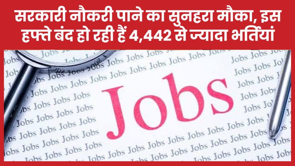 सरकारी नौकरी पाने का सुनहरा मौका, इस हफ्ते बंद हो रही हैं 4,442 से ज्यादा भर्तियां नौकरी