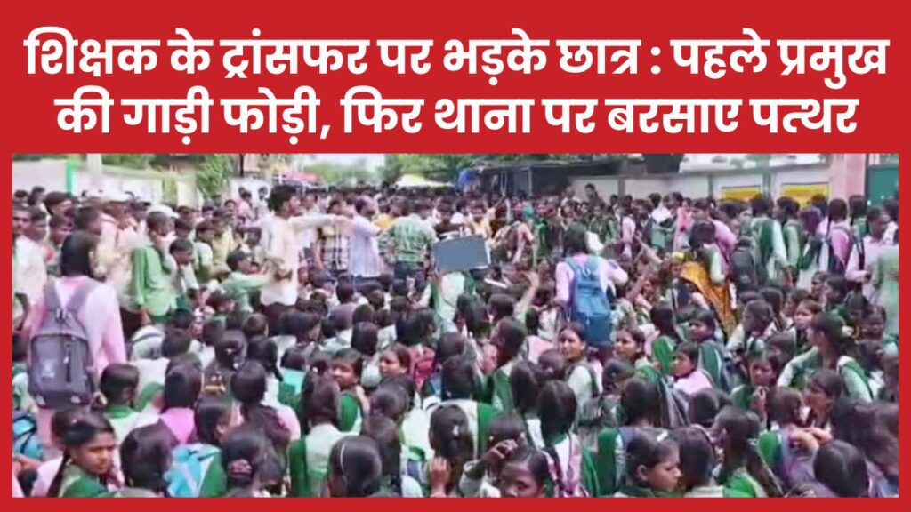 शिक्षक के ट्रांसफर पर भड़के छात्र : पहले प्रमुख की गाड़ी फोड़ी, फिर थाना पर बरसाए पत्थर शिक्षक