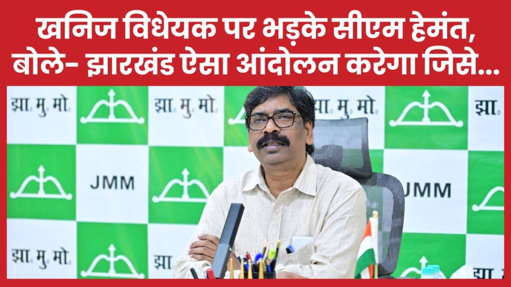 खनिज विधेयक पर भड़के सीएम हेमंत, बोले- झारखंड ऐसा आंदोलन करेगा जिसे… सीएम